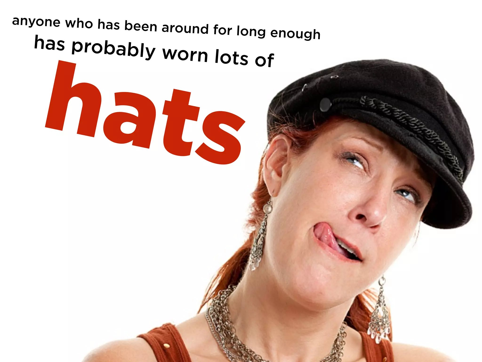 hats
anyone who has been around for long enough
has probably worn lots of
 