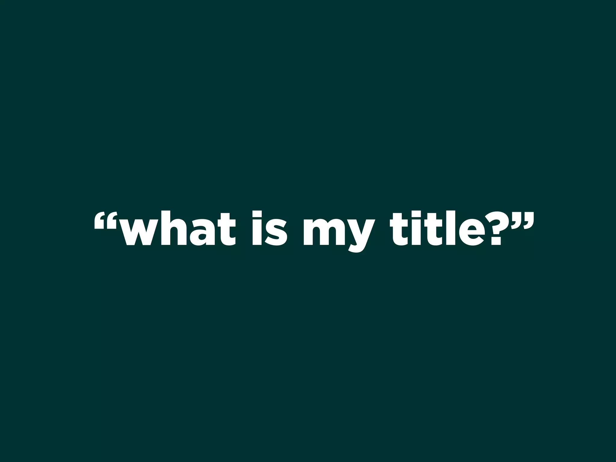 “what is my title?”
 