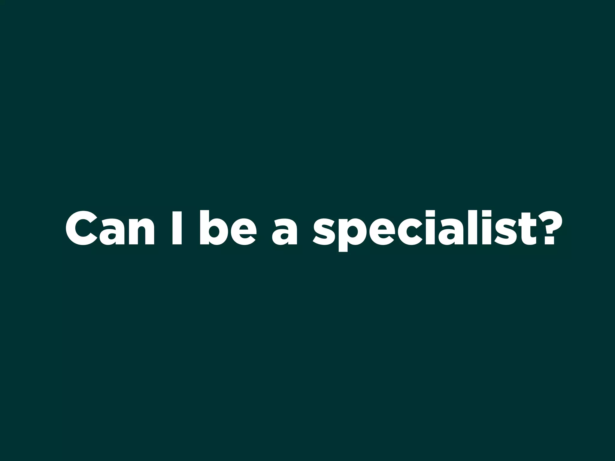 Can I be a specialist?
 