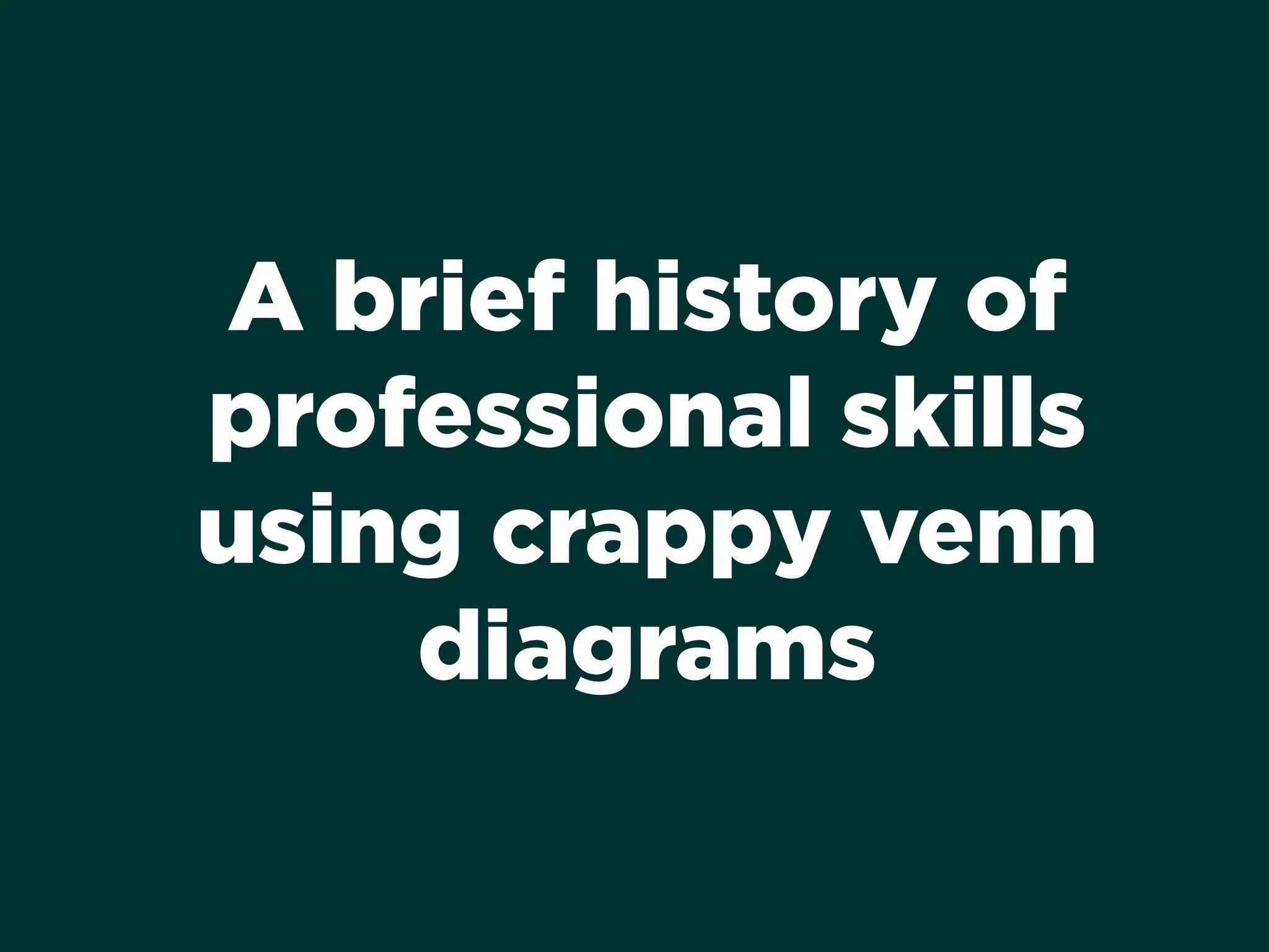 A brief history of
professional skills
using crappy venn
diagrams
 