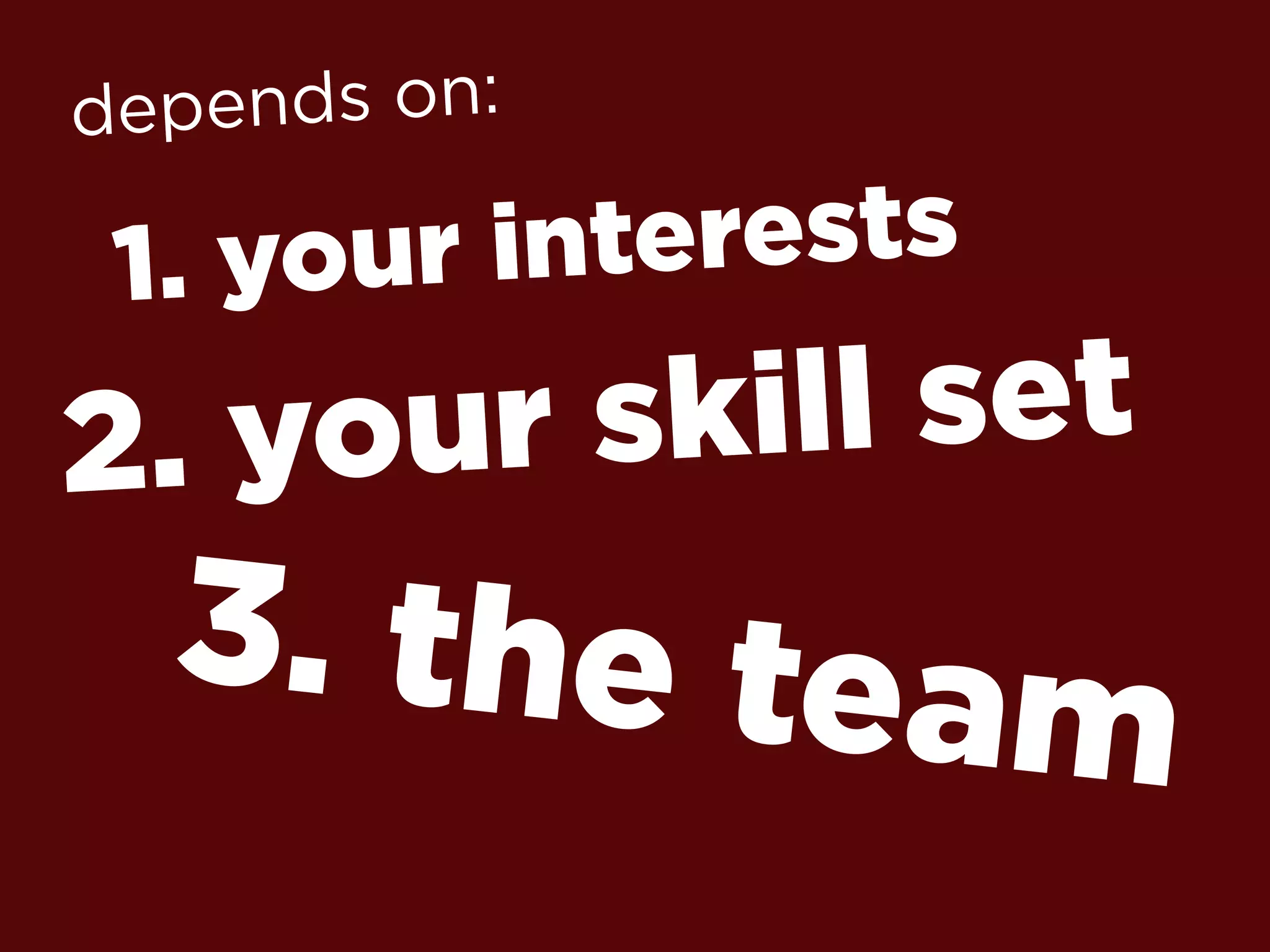 1. your interests
3. the team
2. your skill set
depends on:
 