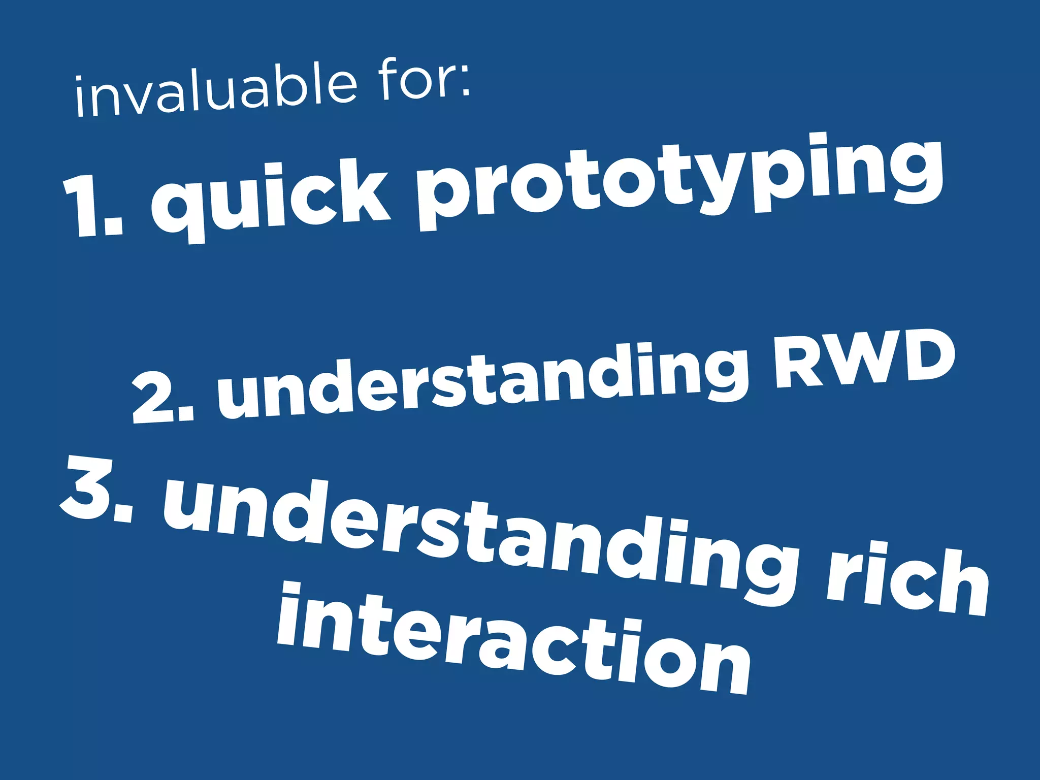 1. quick prototyping
3. understanding richinteraction
2. understanding RWD
invaluable for:
 