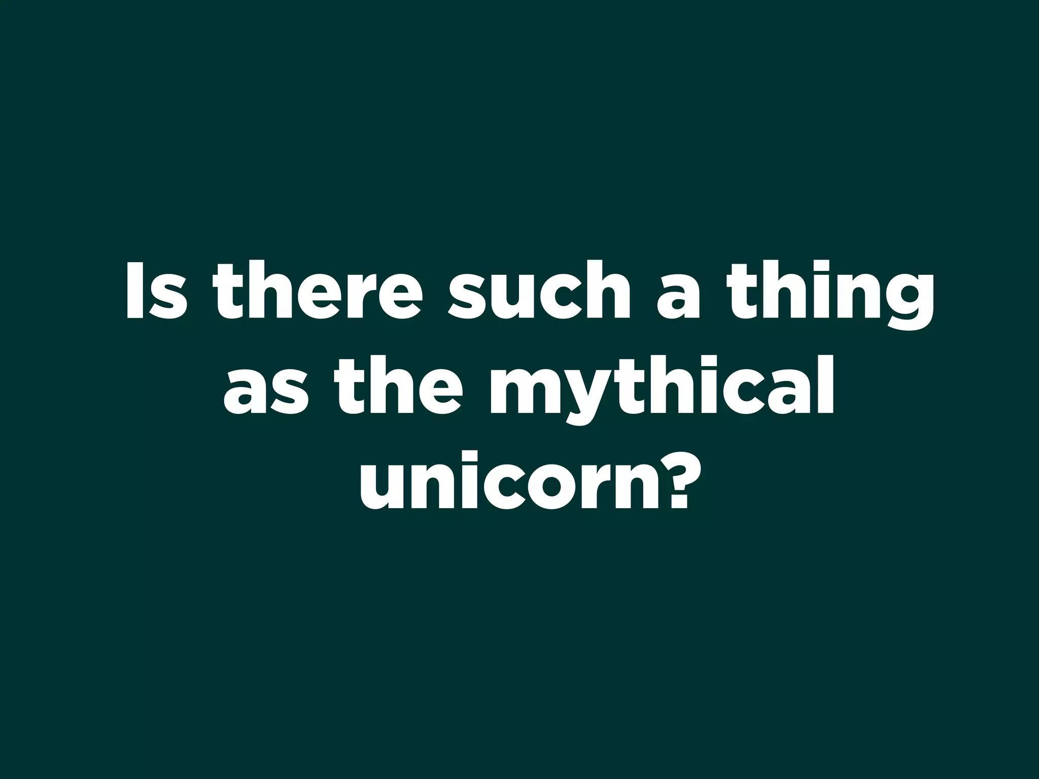 Is there such a thing
as the mythical
unicorn?
 