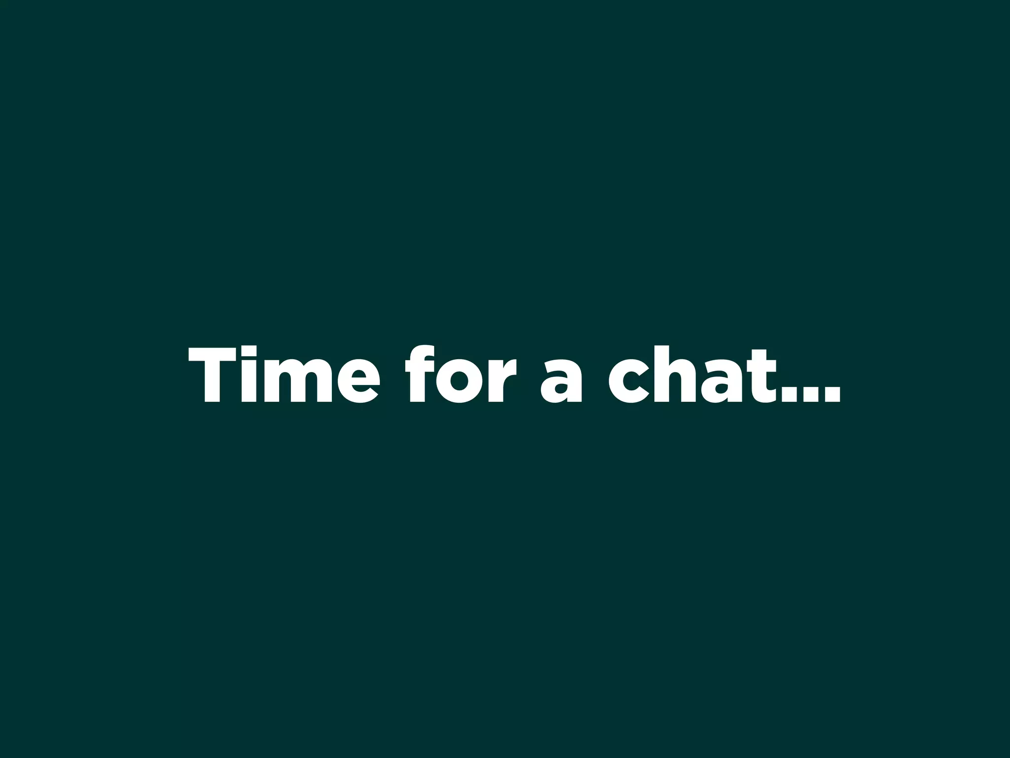 Time for a chat…
 