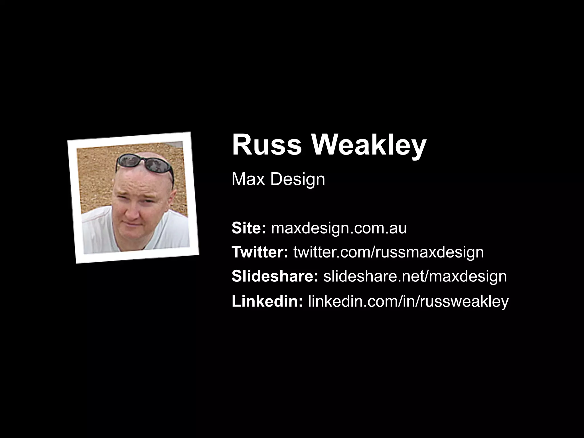 Russ Weakley
Max Design
!
Site: maxdesign.com.au
Twitter: twitter.com/russmaxdesign
Slideshare: slideshare.net/maxdesign
Linkedin: linkedin.com/in/russweakley
 