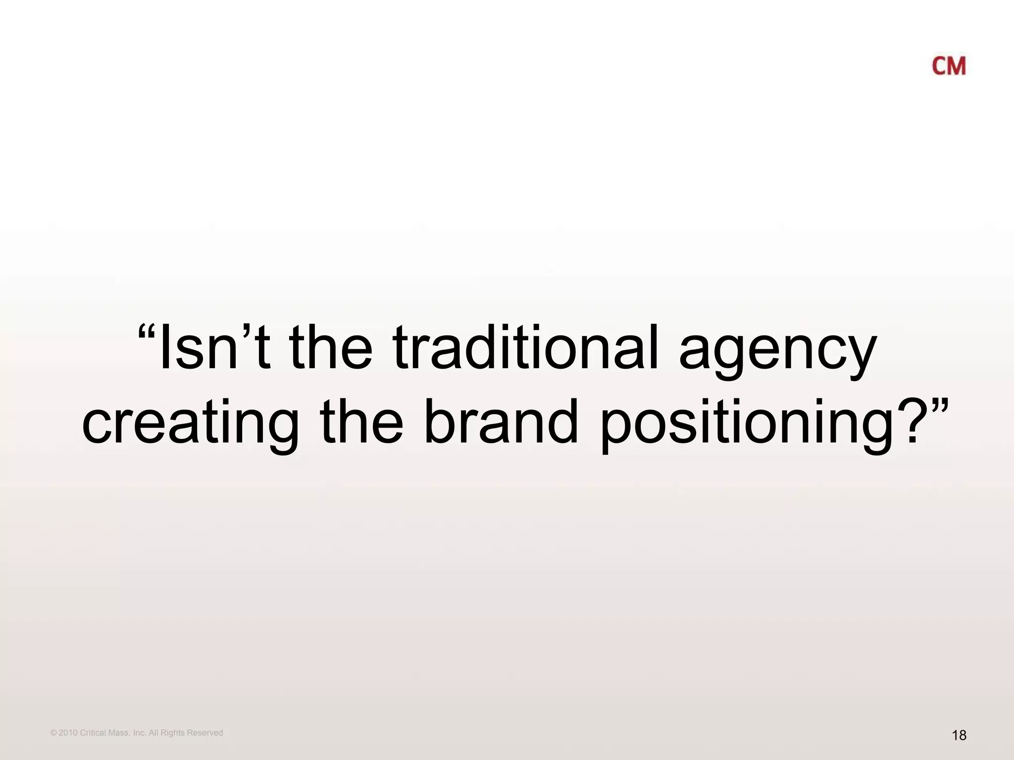 “Isn’t the traditional agency    creating the brand positioning?”