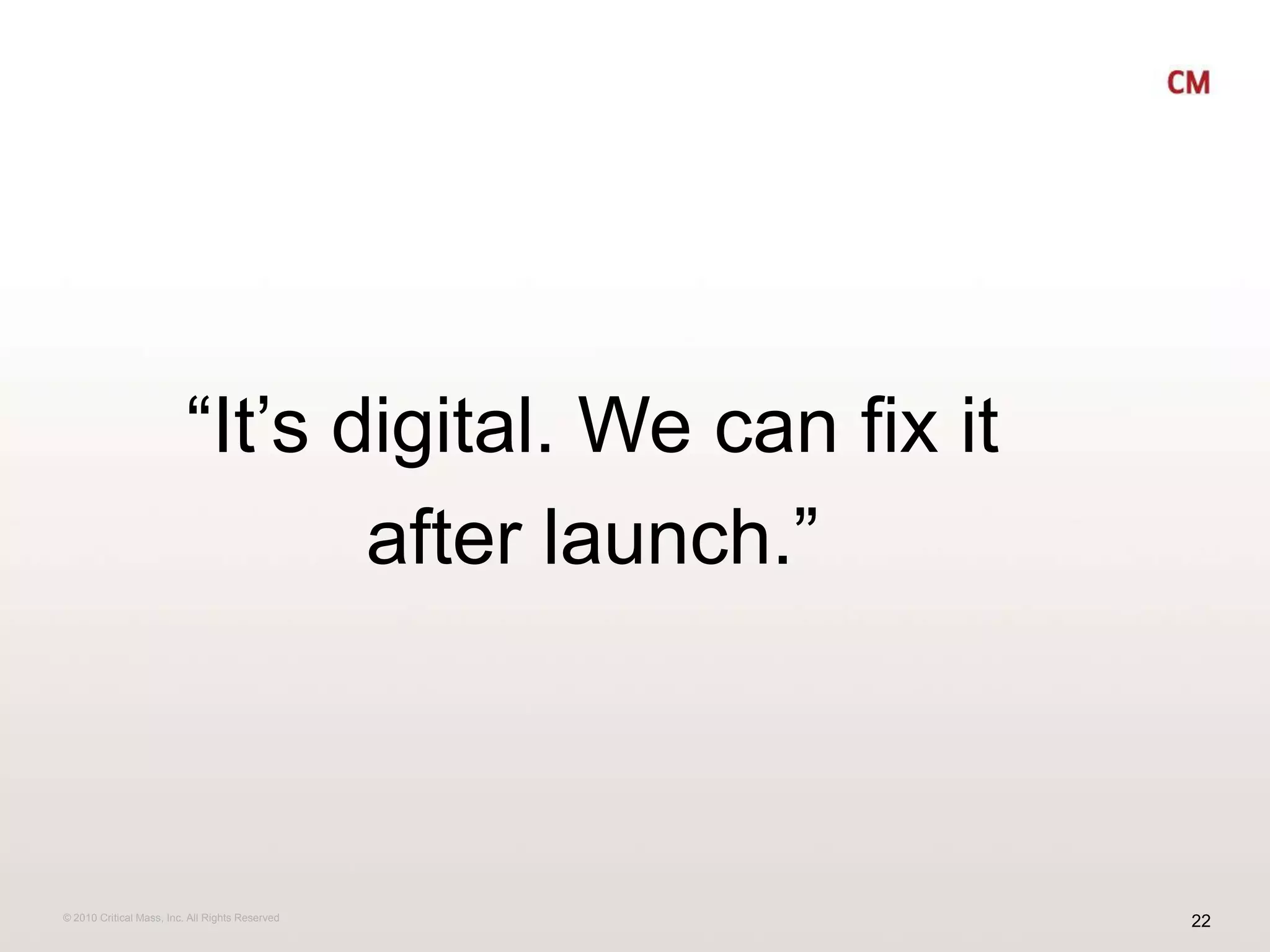 “It’s digital. We can fix it after launch.”