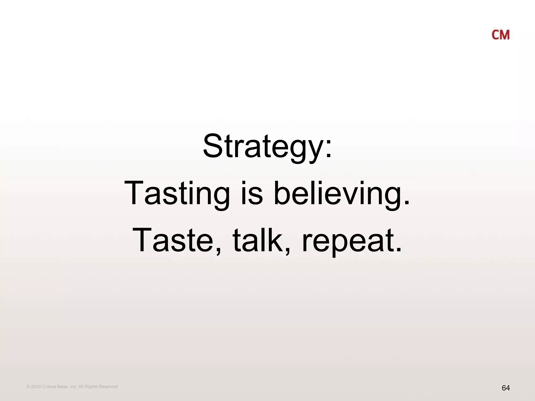 Strategy:Tasting is believing. Taste, talk, repeat.