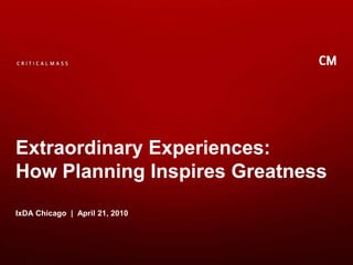 Extraordinary Experiences: How Planning Inspires Greatness IxDA Chicago  |  April 21, 2010 