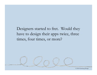 © 2010 Ginsburg Design
Designers started to fret. Would they
have to design their apps twice, three
times, four times, or more?
 
