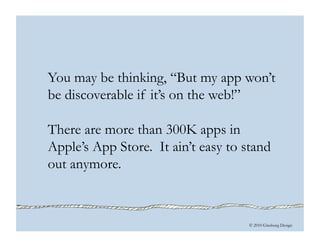 © 2010 Ginsburg Design
You may be thinking, “But my app won’t
be discoverable if it’s on the web!”
There are more than 300K apps in
Apple’s App Store. It ain’t easy to stand
out anymore.
 