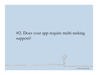© 2010 Ginsburg Design
#2. Does your app require multi-tasking
support?
 