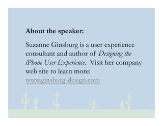 © 2010 Ginsburg Design
About the speaker:
Suzanne Ginsburg is a user experience
consultant and author of Designing the
iPhone User Experience. Visit her company
web site to learn more:
www.ginsburg-design.com
 