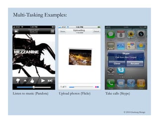 © 2010 Ginsburg Design
Listen to music (Pandora) Upload photos (Flickr) Take calls (Skype)
Multi-Tasking Examples:
 