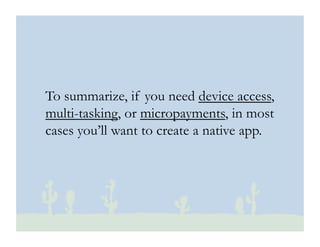 © 2010 Ginsburg Design
To summarize, if you need device access,
multi-tasking, or micropayments, in most
cases you’ll want to create a native app.
 