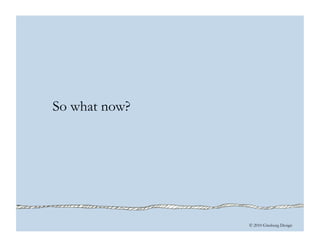 © 2010 Ginsburg Design
So what now?
 