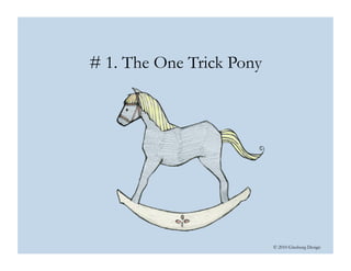 © 2010 Ginsburg Design
# 1. The One Trick Pony
 