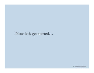 © 2010 Ginsburg Design
Now let’s get started…
 