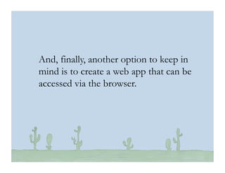 © 2010 Ginsburg Design
And, finally, another option to keep in
mind is to create a web app that can be
accessed via the browser.
 