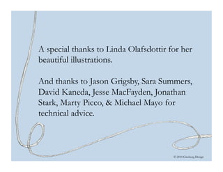 © 2010 Ginsburg Design
A special thanks to Linda Olafsdottir for her
beautiful illustrations.
And thanks to Jason Grigsby, Sara Summers,
David Kaneda, Jesse MacFayden, Jonathan
Stark, Marty Picco, & Michael Mayo for
technical advice.
 