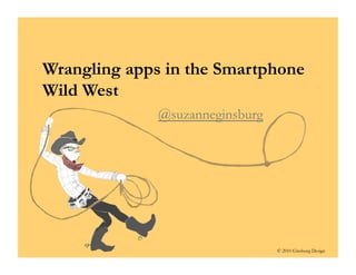 © 2010 Ginsburg Design
Wrangling apps in the Smartphone
Wild West
@suzanneginsburg
 