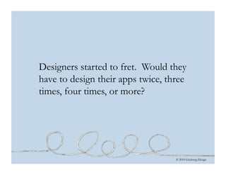 © 2010 Ginsburg Design
Designers started to fret. Would they
have to design their apps twice, three
times, four times, or ...