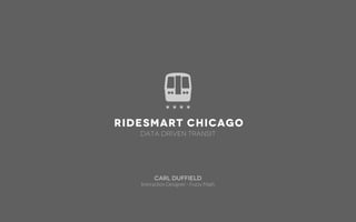 RideSmart Chicago
   Data Driven Transit




        Carl Duffield
   Interaction Designer - Fuzzy Math
 