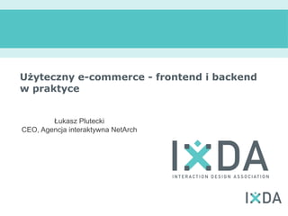 Użyteczny e-commerce - frontend i backend
w praktyce


        Łukasz Plutecki
CEO, Agencja interaktywna NetArch
 