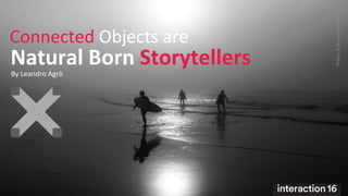 Natural  Born  Storytellers  
Connected  Objects  are  
Photo:  Roberto  Veronese  
By  Leandro  Agrò  
 