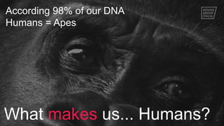 4
According 98% of our DNA
Humans = Apes
What makes us... Humans?
 