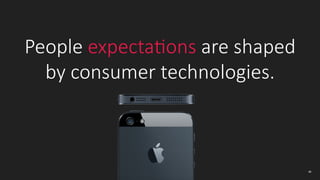 People  expectaIons  are  shaped    
by  consumer  technologies.    
48
 