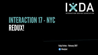Katja Forbes - February 2017
INTERACTION 17 - NYC
REDUX!
@luckykat
 