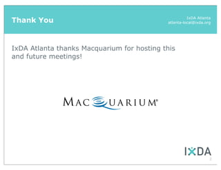 Thank You                                             IxDA Atlanta
                                            atlanta-local@ixda.org




IxDA Atlanta thanks Macquarium for hosting this
and future meetings!




                                                                 2
 
