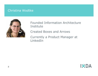 Christina Wodtke



              Founded Information Architecture
              Institute
              Created Boxes and Arrows
              Currently a Product Manager at
              LinkedIn




2
 