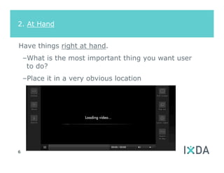 2. At Hand


Have things right at hand.
    –What is the most important thing you want user
     to do?
    –Place it in a very obvious location




6
 