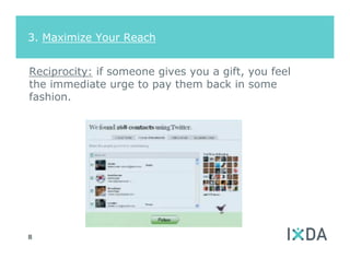 3. Maximize Your Reach


Reciprocity: if someone gives you a gift, you feel
the immediate urge to pay them back in some
fashion.




8
 