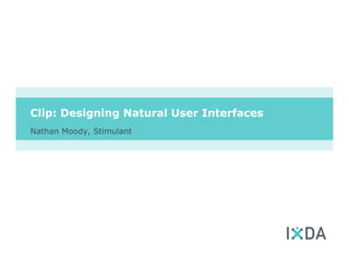 Clip: Designing Natural User Interfaces
Nathan Moody, Stimulant
 
