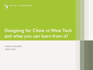 Kaizor Innovation
Elaine Ann
Designing for China vs West Tech 
and what you can learn from it?
 