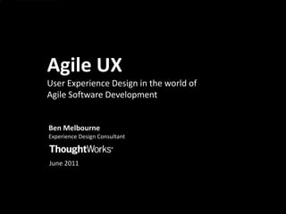 Agile UXUser Experience Design in the world of Agile Software Development Ben Melbourne Experience Design Consultant  June 2011 
