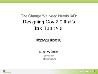 The Change We Need Needs IXD: Designing Gov 2.0 that’s  Inclusive ,[object Object],[object Object],[object Object],#gov20 #ixd10 