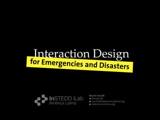 Martín Verzilli
@mverzilli
martin@ilabamericalatina.org
ilabamericalatina.org
Interaction Design
for Emergencies and Disasters
 