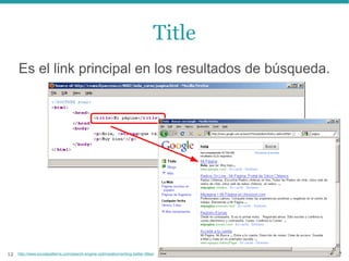Title
     Es el link principal en los resultados de búsqueda.




12   http://www.socialpatterns.com/search-engine-optimization/writing-better-titles/
 