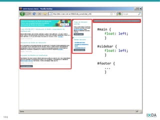 #main {
          float: left;
          }

      #sidebar {
          float: left;
          }

      #footer {
          ...
          }




124
 