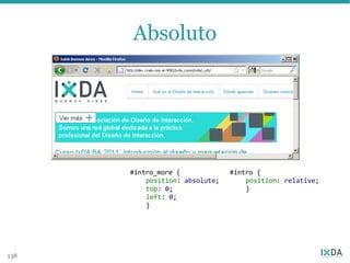 Absoluto




      #intro_more {             #intro {
          position: absolute;       position: relative;
          top: 0;                   }
          left: 0;
          }




138
 