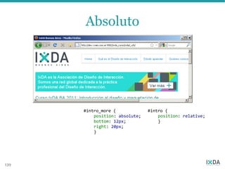 Absoluto




      #intro_more {             #intro {
          position: absolute;       position: relative;
          bottom:
          top: 0; 12px;             }
          right: 20px;
          left: 0;
          }




139
 