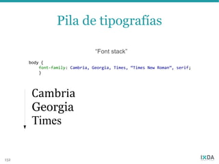 Pila de tipografías

                                 “Font stack”
      body {
          font-family: Cambria, Georgia, Times, “Times New Roman”, serif;
          }




       Cambria
       Georgia
       Times


152
 