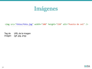 Imágenes

     <img src="fotos/foto.jpg" width="100" height="150" alt="Puesta de sol" />



     Tag de   URL de la imagen
     imagen   (gif, jpg, png)




30
 