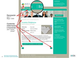 Imágenes
            Decoración
            alt=""
            Mejor: CSS!


            Contenido
            (información
            o funcional)
            alt="texto
                 breve"




     http://tinyurl.com/alt-decision-tree
41   http://webaim.org/techniques/alttext/
 