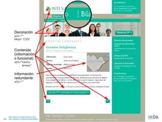 Imágenes
            Decoración
            alt=""
            Mejor: CSS!


            Contenido
            (información
            o funcional)
            alt="texto
                 breve"


            Información
            redundante
            alt=""




     http://tinyurl.com/alt-decision-tree
42   http://webaim.org/techniques/alttext/
 