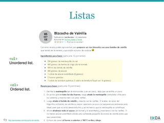 Listas



      <ul>
      Unordered list.




       <ol>
       Ordered list.




63   http://javirecetas.com/bizcocho-de-vainilla
 